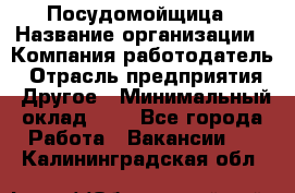 Посудомойщица › Название организации ­ Компания-работодатель › Отрасль предприятия ­ Другое › Минимальный оклад ­ 1 - Все города Работа » Вакансии   . Калининградская обл.
